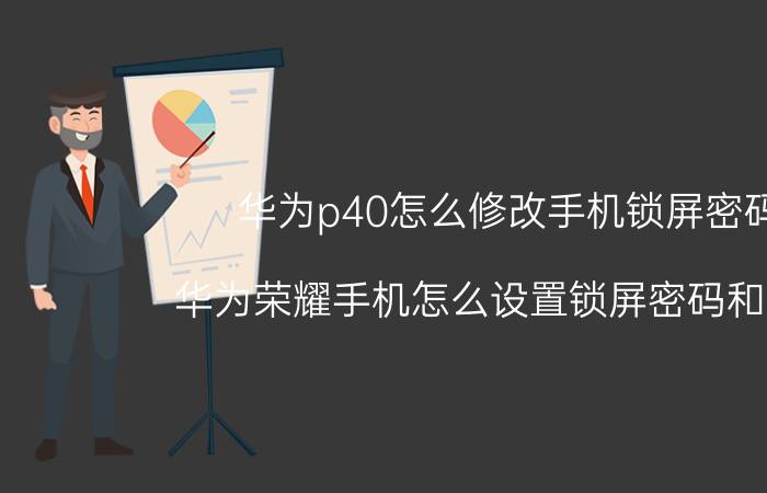 华为p40怎么修改手机锁屏密码 华为荣耀手机怎么设置锁屏密码和图案？